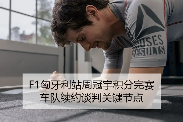 F1匈牙利站周冠宇积分完赛 车队续约谈判关键节点